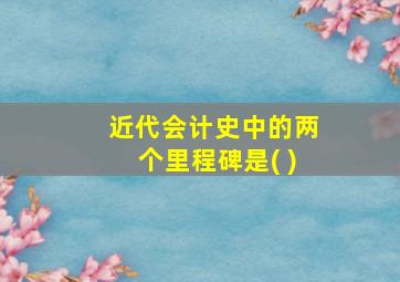 近代会计史中的两个里程碑是( )